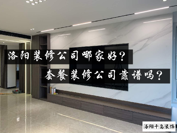洛陽裝修公司哪家好？套餐裝修公司靠譜嗎？