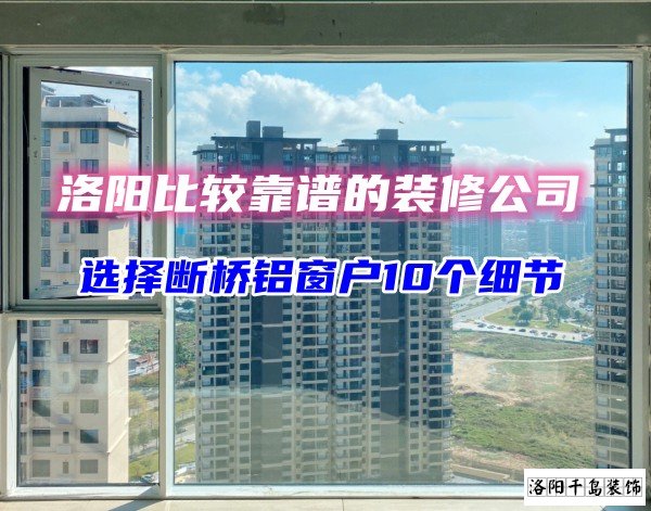 洛陽比較靠譜的裝修公司？選斷橋鋁窗戶10個(gè)細(xì)節(jié)
